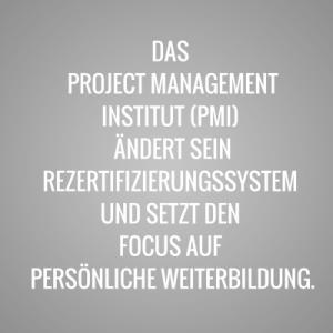 Das Project Management Institute (PMI) ändert sein Rezertifizierungssystem und setzt den Focus auf persönliche Weiterbildung
